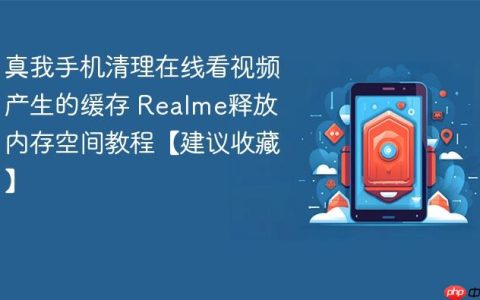 真我手机清理在线看视频产生的缓存 Realme释放内存空间教程【建议收藏】