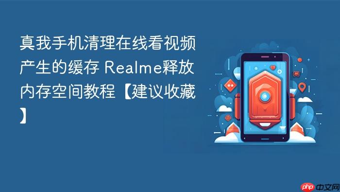 真我手机清理在线看视频产生的缓存 realme释放内存空间教程【建议收藏】