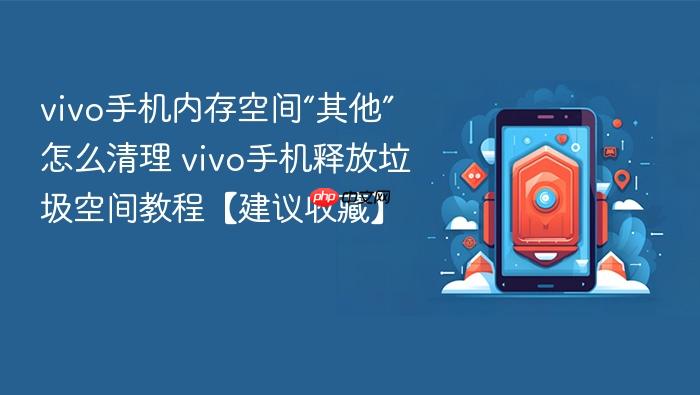 vivo手机内存空间“其他”怎么清理 vivo手机释放垃圾空间教程【建议收藏】