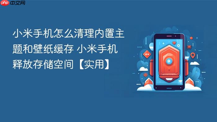 小米手机怎么清理内置主题和壁纸缓存 小米手机释放存储空间【实用】