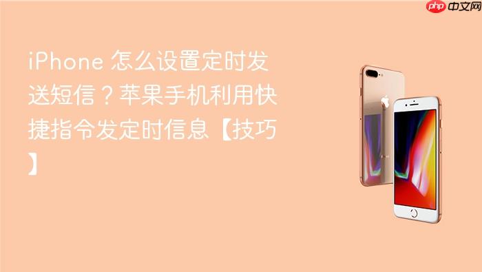iphone 怎么设置定时发送短信？苹果手机利用快捷指令发定时信息【技巧】