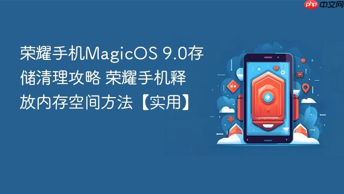 荣耀手机magicos 9.0存储清理攻略 荣耀手机释放内存空间方法【实用】