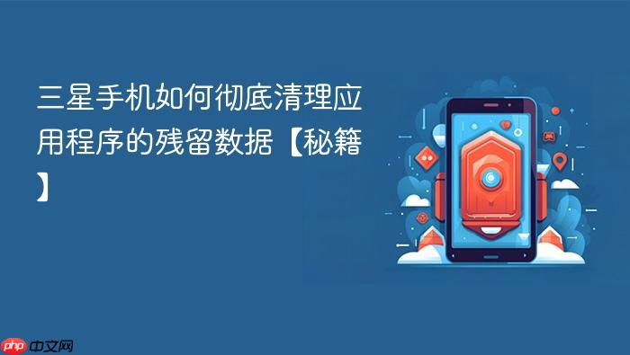 三星手机如何彻底清理应用程序的残留数据【秘籍】