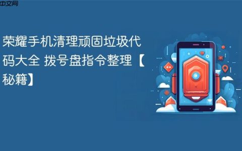 荣耀手机清理顽固垃圾代码大全 拨号盘指令整理【秘籍】