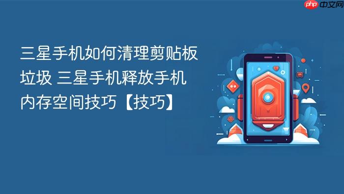 三星手机如何清理剪贴板垃圾 三星手机释放手机内存空间技巧【技巧】