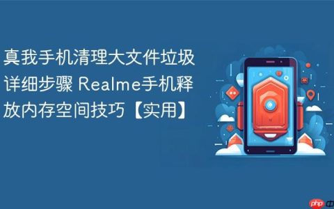 真我手机清理大文件垃圾详细步骤 Realme手机释放内存空间技巧【实用】