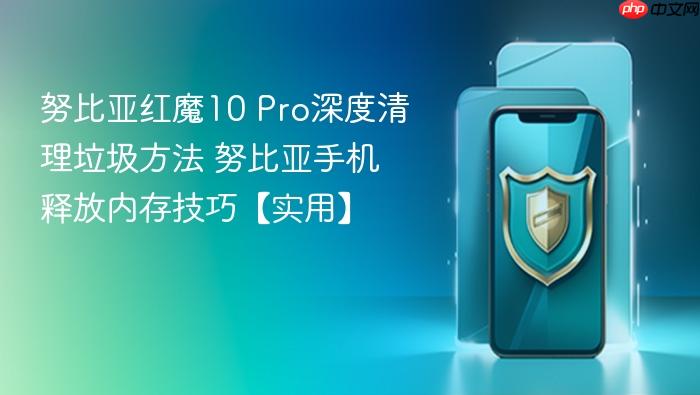 努比亚红魔10 pro深度清理垃圾方法 努比亚手机释放内存技巧【实用】