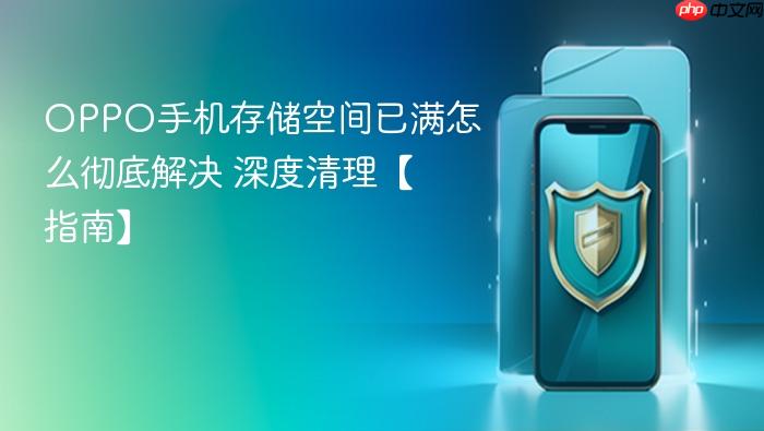 oppo手机存储空间已满怎么彻底解决 深度清理【指南】