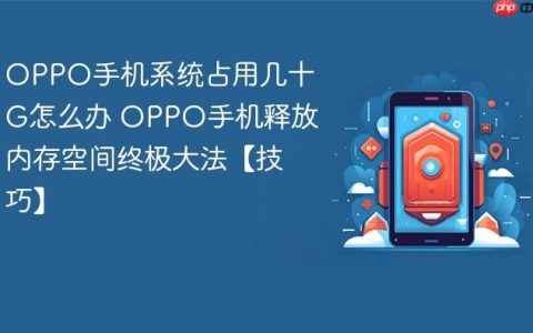 OPPO手机系统占用几十G怎么办 OPPO手机释放内存空间终极大法【技巧】
