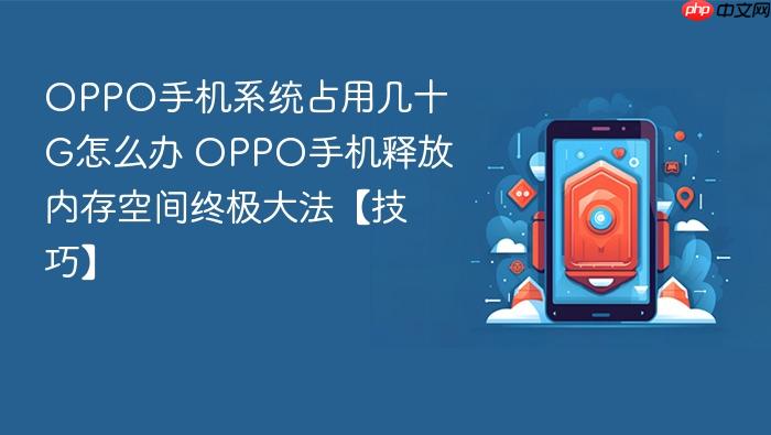 oppo手机系统占用几十g怎么办 oppo手机释放内存空间终极大法【技巧】