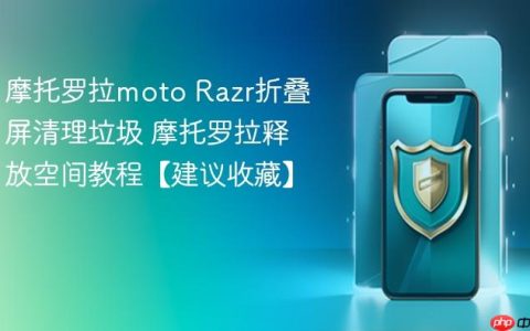 摩托罗拉moto Razr折叠屏清理垃圾 摩托罗拉释放空间教程【建议收藏】