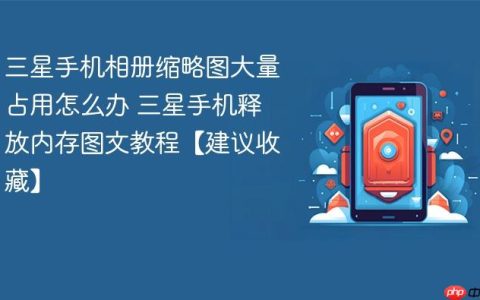 三星手机相册缩略图大量占用怎么办 三星手机释放内存图文教程【建议收藏】