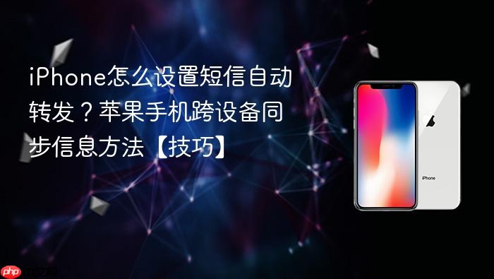 iphone怎么设置短信自动转发？苹果手机跨设备同步信息方法【技巧】