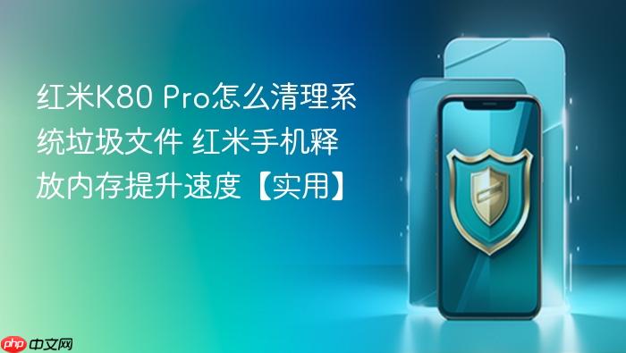 红米k80 pro怎么清理系统垃圾文件 红米手机释放内存提升速度【实用】