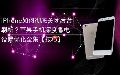 iPhone如何彻底关闭后台刷新？苹果手机深度省电设置优化全集【技巧】