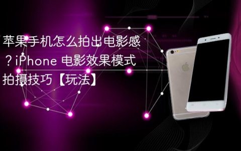 苹果手机怎么拍出电影感？iPhone 电影效果模式拍摄技巧【玩法】