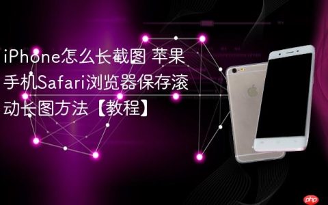 iPhone怎么长截图 苹果手机Safari浏览器保存滚动长图方法【教程】