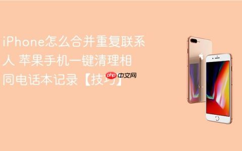 iPhone怎么合并重复联系人 苹果手机一键清理相同电话本记录【技巧】