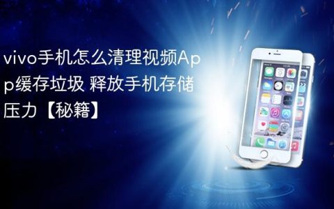 vivo手机怎么清理视频App缓存垃圾 释放手机存储压力【秘籍】