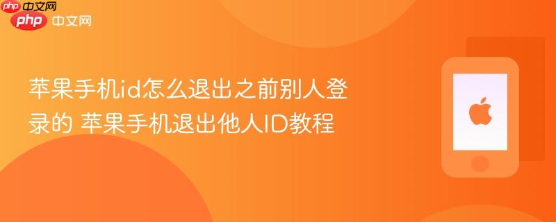 苹果手机id怎么退出之前别人登录的 苹果手机退出他人id教程