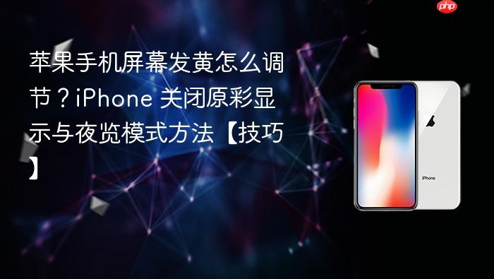 苹果手机屏幕发黄怎么调节？iphone 关闭原彩显示与夜览模式方法【技巧】