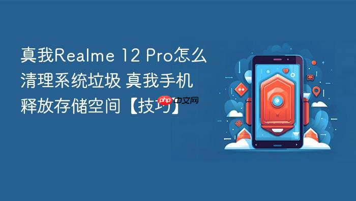 真我realme 12 pro怎么清理系统垃圾 真我手机释放存储空间【技巧】