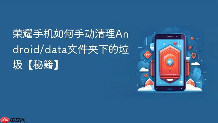 荣耀手机如何手动清理android/data文件夹下的垃圾【秘籍】