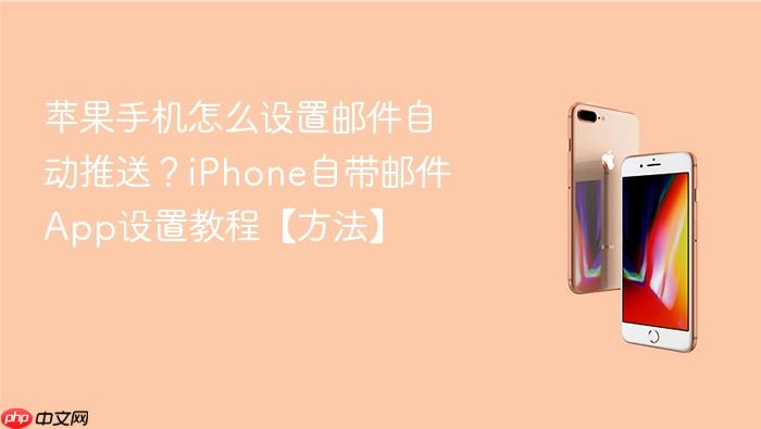 苹果手机怎么设置邮件自动推送？iphone自带邮件app设置教程【方法】