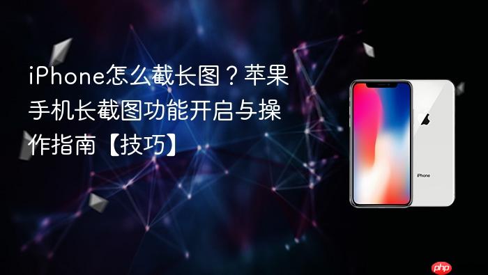 iphone怎么截长图？苹果手机长截图功能开启与操作指南【技巧】