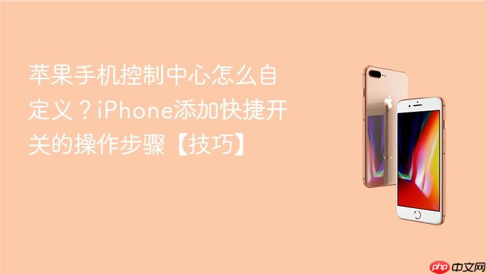 苹果手机控制中心怎么自定义？iphone添加快捷开关的操作步骤【技巧】