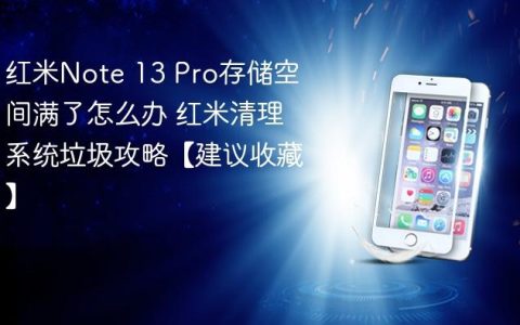 红米Note 13 Pro存储空间满了怎么办 红米清理系统垃圾攻略【建议收藏】