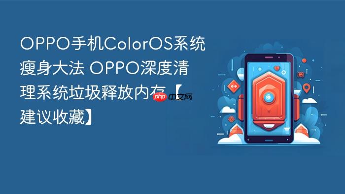 oppo手机coloros系统瘦身大法 oppo深度清理系统垃圾释放内存【建议收藏】