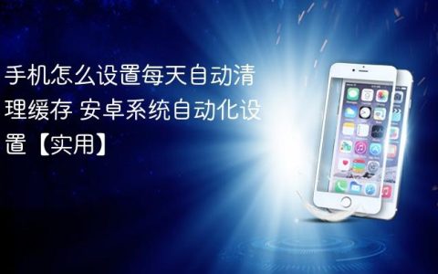 手机怎么设置每天自动清理缓存 安卓系统自动化设置【实用】