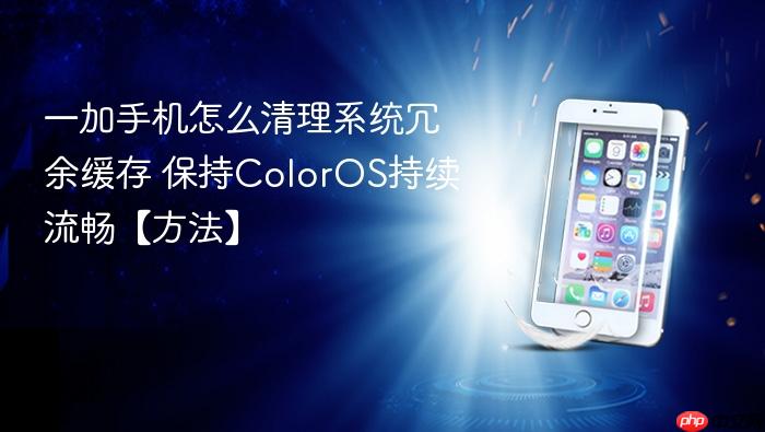 一加手机怎么清理系统冗余缓存 保持coloros持续流畅【方法】