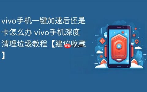 vivo手机一键加速后还是卡怎么办 vivo手机深度清理垃圾教程【建议收藏】