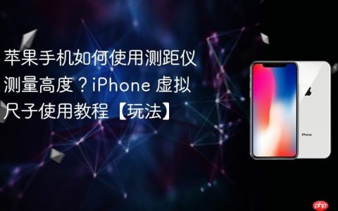 苹果手机如何使用测距仪测量高度？iPhone 虚拟尺子使用教程【玩法】