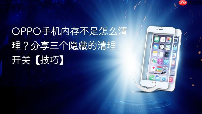 oppo手机内存不足怎么清理？分享三个隐藏的清理开关【技巧】