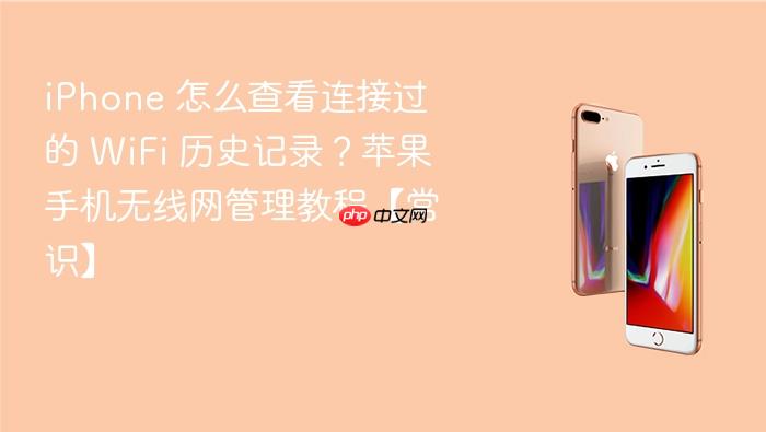 iphone 怎么查看连接过的 wifi 历史记录？苹果手机无线网管理教程【常识】