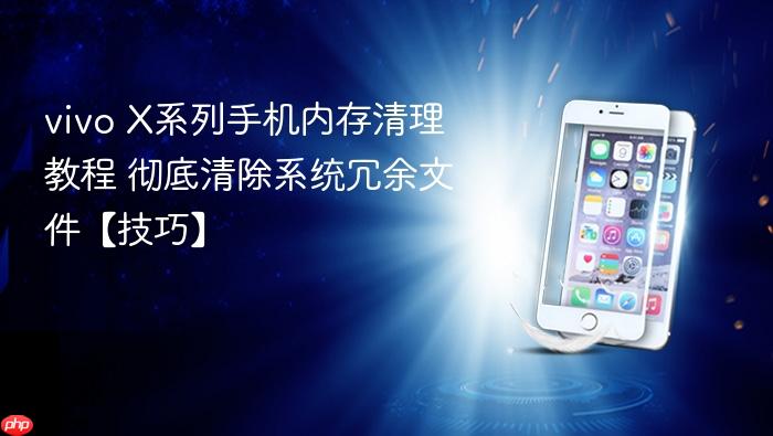 vivo x系列手机内存清理教程 彻底清除系统冗余文件【技巧】