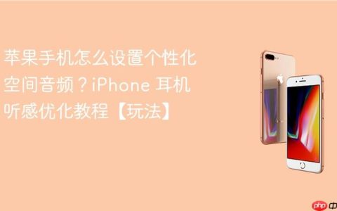 苹果手机怎么设置个性化空间音频？iPhone 耳机听感优化教程【玩法】