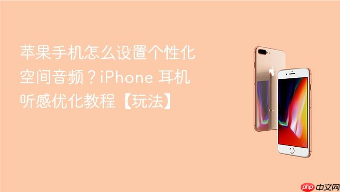 苹果手机怎么设置个性化空间音频？iphone 耳机听感优化教程【玩法】