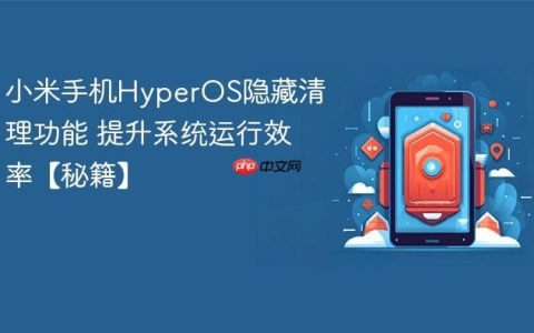 小米手机HyperOS隐藏清理功能 提升系统运行效率【秘籍】
