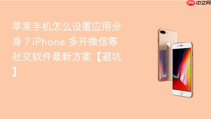苹果手机怎么设置应用分身？iphone 多开微信等社交软件最新方案【避坑】