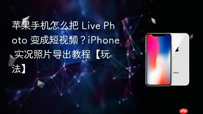 苹果手机怎么把 live photo 变成短视频？iphone 实况照片导出教程【玩法】
