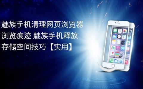 魅族手机清理网页浏览器浏览痕迹 魅族手机释放存储空间技巧【实用】