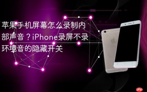 苹果手机屏幕怎么录制内部声音？iPhone录屏不录环境音的隐藏开关