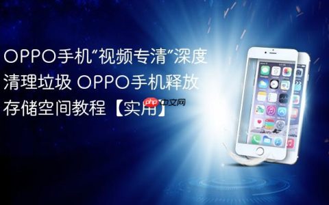 OPPO手机“视频专清”深度清理垃圾 OPPO手机释放存储空间教程【实用】