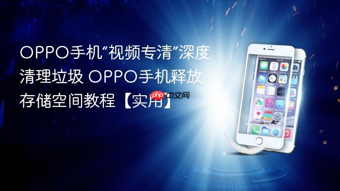 oppo手机“视频专清”深度清理垃圾 oppo手机释放存储空间教程【实用】