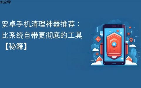 安卓手机清理神器推荐：比系统自带更彻底的工具【秘籍】