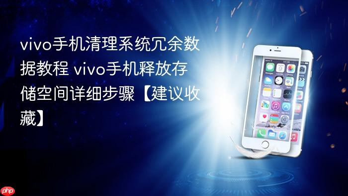 vivo手机清理系统冗余数据教程 vivo手机释放存储空间详细步骤【建议收藏】